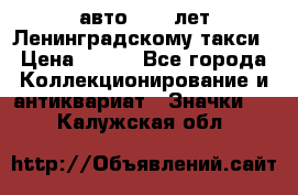 1.1) авто : 50 лет Ленинградскому такси › Цена ­ 290 - Все города Коллекционирование и антиквариат » Значки   . Калужская обл.